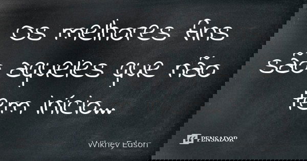 Os melhores fins são aqueles que não tem início...... Frase de Wikney Edson.