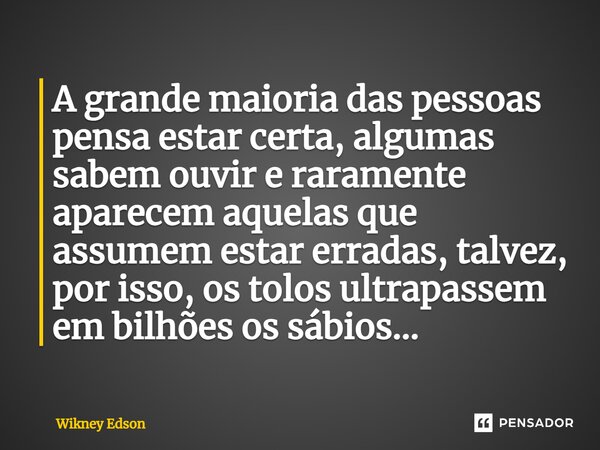 ⁠A grande maioria das pessoas pensa estar certa, algumas sabem ouvir e raramente aparecem aquelas que assumem estar erradas, talvez, por isso, os tolos ultrapas... Frase de Wikney Edson.