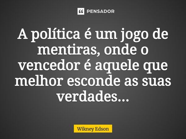 ⁠A política é um jogo de mentiras, onde o vencedor é aquele que melhor esconde as suas verdades...... Frase de Wikney Edson.