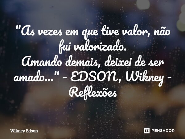 ⁠"As vezes em que tive valor, não fui valorizado. Amando demais, deixei de ser amado..." - EDSON, Wikney - Reflexões... Frase de Wikney Edson.