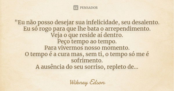 "Eu não posso desejar sua infelicidade, seu desalento. Eu só rogo para que lhe bata o arrependimento. Veja o que reside aí dentro. Peço tempo ao tempo. Par... Frase de Wikney Edson.