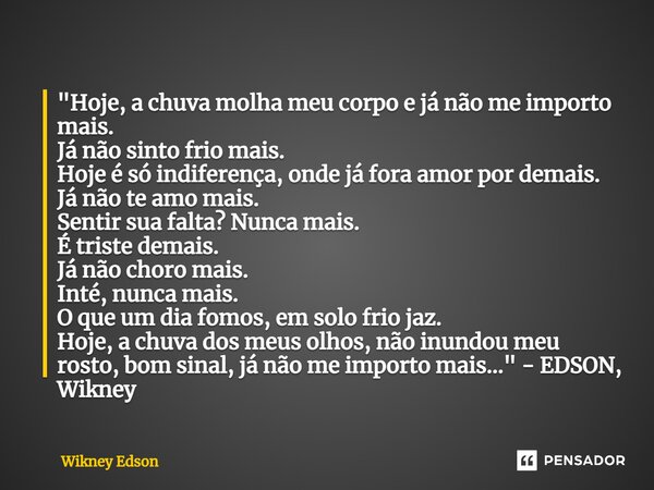 ⁠"Hoje, a chuva molha meu corpo e já não me importo mais. Já não sinto frio mais. Hoje é só indiferença, onde já fora amor por demais. Já não te amo mais. ... Frase de Wikney Edson.