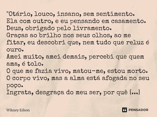 ⁠"Otário, louco, insano, sem sentimento. Ela com outro, e eu pensando em casamento. Deus, obrigado pelo livramento. Graças ao brilho nos seus olhos, ao me ... Frase de Wikney Edson.