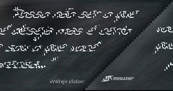 "Posso não ser o que você deseja mas é certo que sou o que você precisa..."... Frase de Wikney Edson.