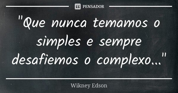 "Que nunca temamos o simples e sempre desafiemos o complexo..."... Frase de Wikney Edson.