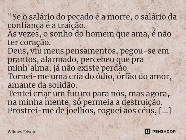 ⁠"Se o salário do pecado é a morte, o salário da confiança é a traição. Às vezes, o sonho do homem que ama, é não ter coração. Deus, viu meus pensamentos, ... Frase de Wikney Edson.