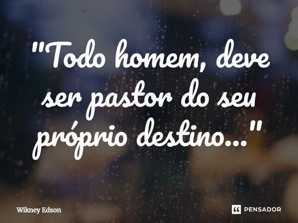 ⁠"Todo homem, deve ser pastor do seu próprio destino..."... Frase de Wikney Edson.