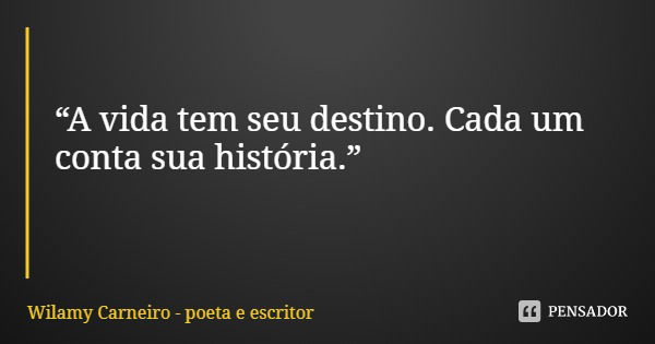 “A vida tem seu destino. Cada um conta sua história.”... Frase de Wilamy Carneiro - poeta e escritor.