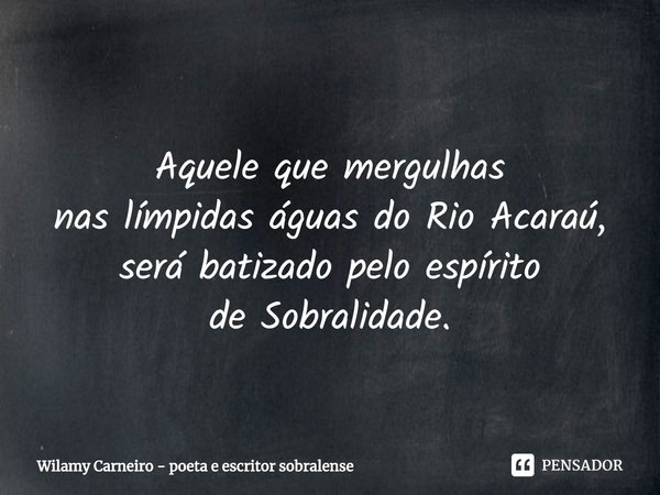 ⁠
Aquele que mergulhas
nas límpidas águas do Rio Acaraú,
será batizado pelo espírito
de Sobralidade.... Frase de Wilamy Carneiro - poeta e escritor sobralense.