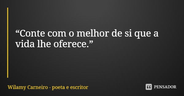 “Conte com o melhor de si que a vida lhe oferece.”... Frase de Wilamy Carneiro - poeta e escritor.