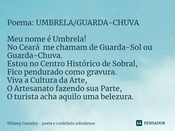⁠Poema:UMBRELA/GUARDA-CHUVA Meu nome é Umbrela!
No Ceará me chamam de Guarda-Sol ou Guarda-Chuva.
Estou no Centro Histórico de Sobral,
Fico pendurado como gravu... Frase de Wilamy Carneiro - poeta e cordelista sobralense.