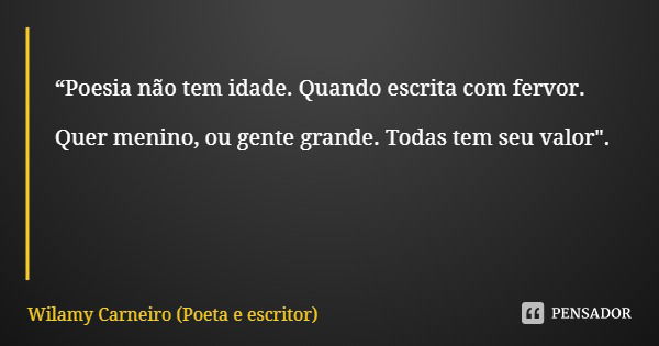 “Poesia não tem idade. Quando escrita com fervor. Quer menino, ou gente grande. Todas tem seu valor".... Frase de Wilamy Carneiro (Poeta e escritor).