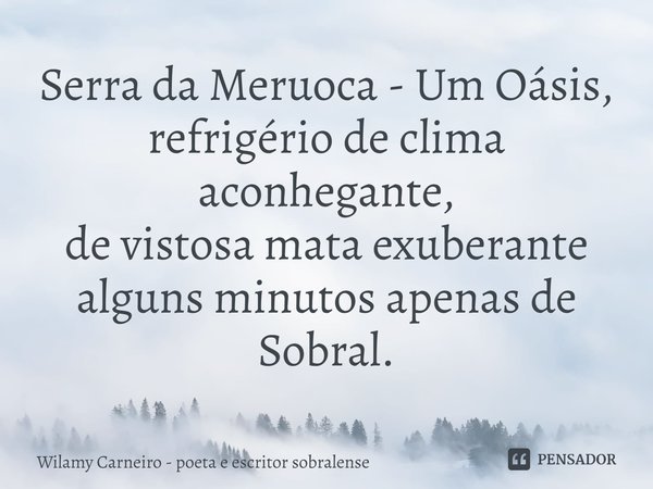 ⁠Serra da Meruoca - Um Oásis,
refrigério de clima aconhegante,
de vistosa mata exuberante
alguns minutos apenas de Sobral.... Frase de Wilamy Carneiro - poeta e escritor sobralense.