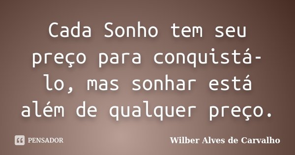 Cada Sonho tem seu preço para conquistá-lo, mas sonhar está além de qualquer preço.... Frase de Wilber Alves de Carvalho.