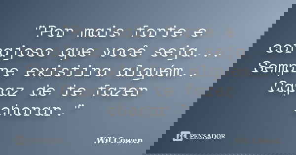 "Por mais forte e corajoso que você seja... Sempre existira alguém.. Capaz de te fazer chorar."... Frase de Wil Cowen.