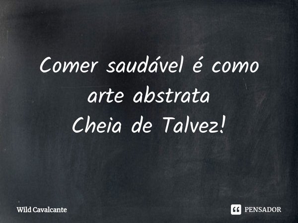 ⁠Comer saudável é como arte abstrata
Cheia de Talvez!... Frase de Wild Cavalcante.