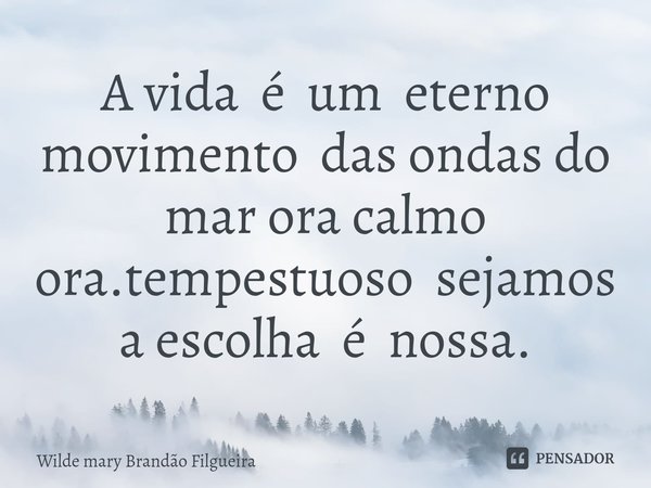 ⁠A vida é um eterno movimento das ondas do mar ora calmo ora.tempestuoso sejamos a escolha é nossa.... Frase de Wilde mary Brandão Filgueira.