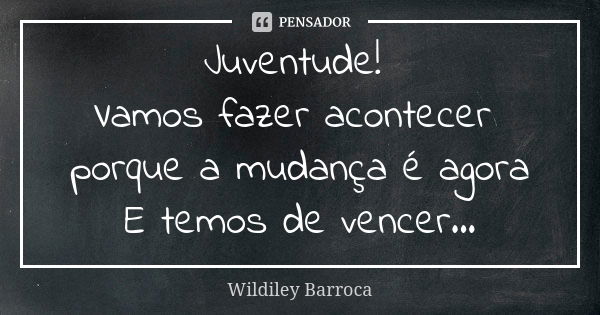 Juventude! Vamos fazer acontecer porque a mudança é agora E temos de vencer...... Frase de Wildiley Barroca.