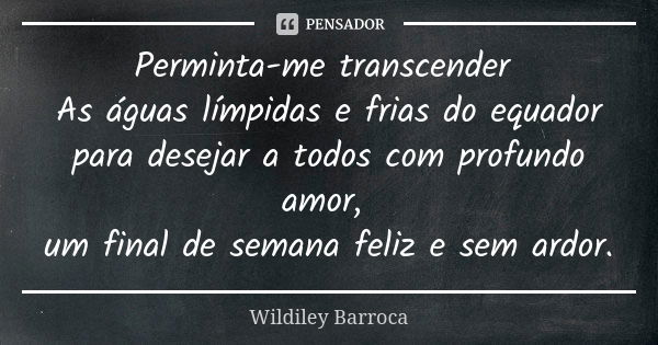 Perminta-me transcender As águas límpidas e frias do equador para desejar a todos com profundo amor, um final de semana feliz e sem ardor.... Frase de Wildiley Barroca.