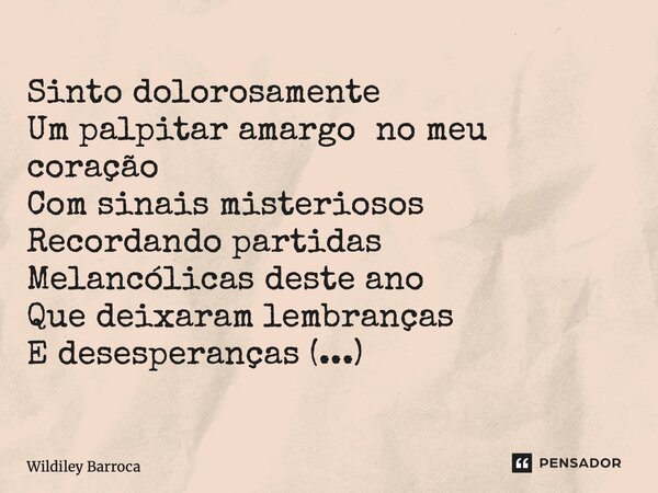 ⁠Sinto dolorosamente Um palpitar amargo no meu coração Com sinais misteriosos Recordando partidas Melancólicas deste ano Que deixaram lembranças E desesperanças... Frase de Wildiley Barroca.