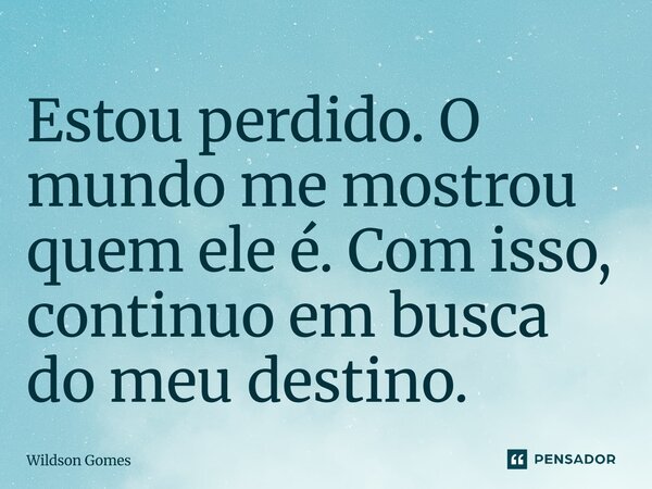 ⁠Estou perdido. O mundo me mostrou quem ele é. Com isso, continuo em busca do meu destino.... Frase de Wildson Gomes.