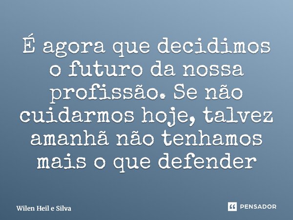 ⁠É agora que decidimos o futuro da nossa profissão. Se não cuidarmos hoje, talvez amanhã não tenhamos mais o que defender... Frase de Wilen Heil e Silva.
