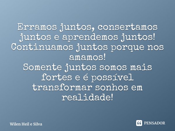 ⁠Erramos juntos, consertamos juntos e aprendemos juntos! Continuamos juntos porque nos amamos! Somente juntos somos mais fortes e é possível transformar sonhos ... Frase de Wilen Heil e Silva.