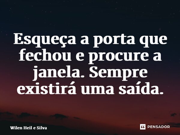 Esqueça a porta que fechou e procure a janela. Sempre existirá uma saída.⁠... Frase de Wilen Heil e Silva.