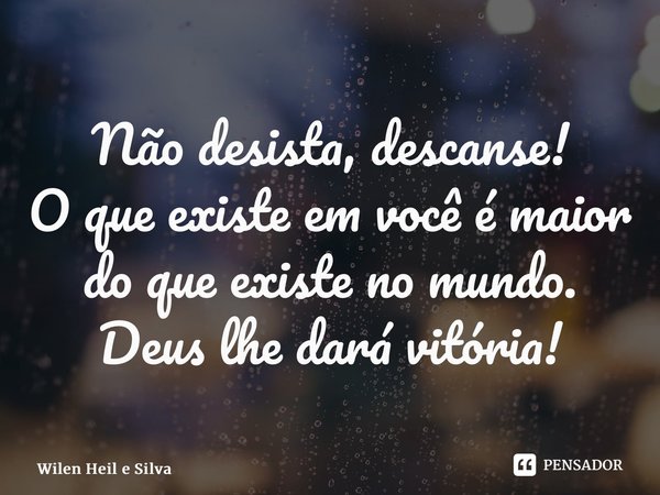 ⁠Não desista, descanse! O que existe em você é maior do que existe no mundo. Deus lhe dará vitória!... Frase de Wilen Heil e Silva.
