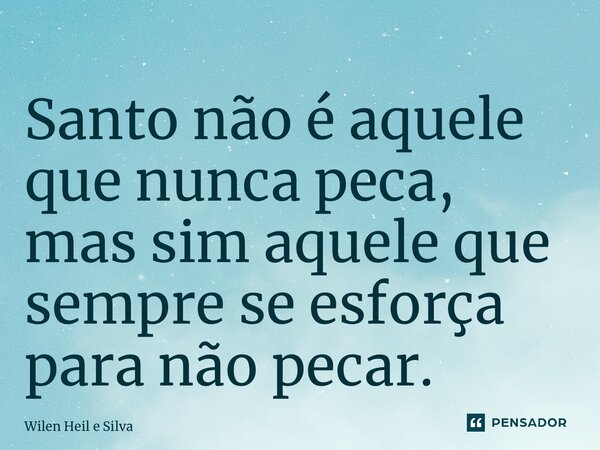 Santo não é aquele que nunca peca, mas sim aquele que sempre se esforça para não pecar.⁠... Frase de Wilen Heil e Silva.