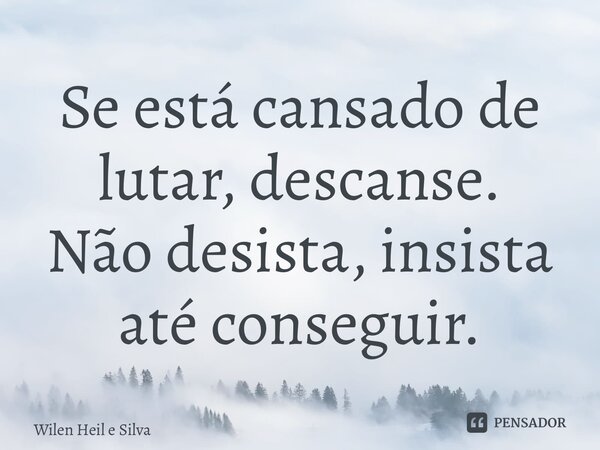 ⁠Se está cansado de lutar, descanse. Não desista, insista até conseguir.... Frase de Wilen Heil e Silva.