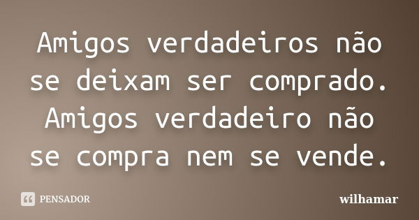 Amigos verdadeiros não se deixam ser comprado. Amigos verdadeiro não se compra nem se vende.... Frase de wilhamar.