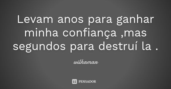 Levam anos para ganhar minha confiança ,mas segundos para destruí la .... Frase de Wilhamar.