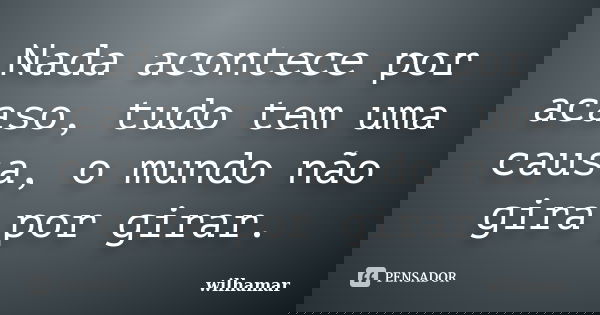 Nada acontece por acaso, tudo tem uma causa, o mundo não gira por girar.... Frase de Wilhamar.