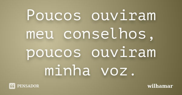 Poucos ouviram meu conselhos, poucos ouviram minha voz.... Frase de Wilhamar.