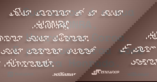 Sua coroa é a sua HONRA, Honra sua Coroa. E por sua coroa você sera Honrado.... Frase de Wilhamar.
