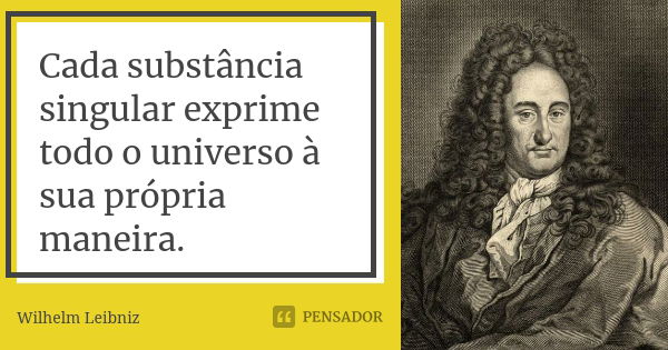 Cada substância singular exprime todo o universo à sua própria maneira.... Frase de Wilhelm Leibniz.