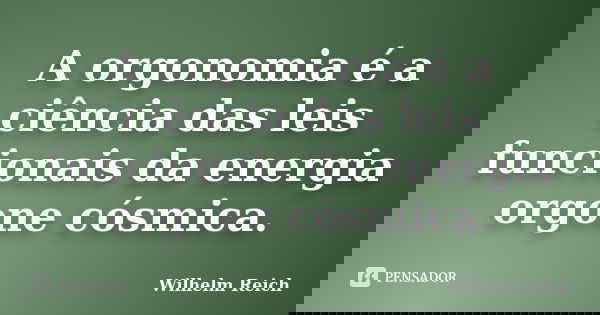 A orgonomia é a ciência das leis funcionais da energia orgone cósmica.... Frase de Wilhelm Reich.
