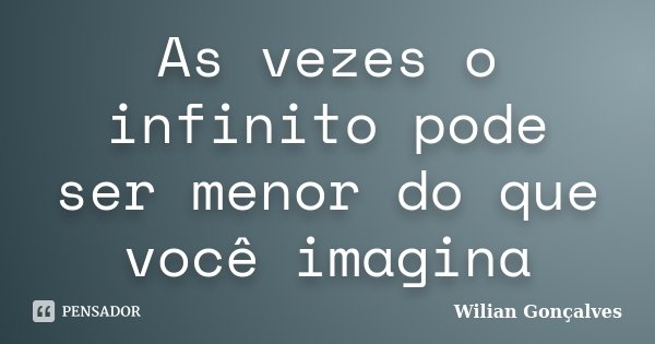 As vezes o infinito pode ser menor do que você imagina... Frase de Wilian Gonçalves.