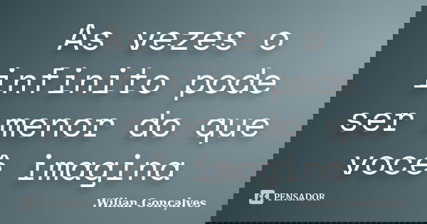 As vezes o infinito pode ser menor do que você imagina... Frase de Wilian Gonçalves.