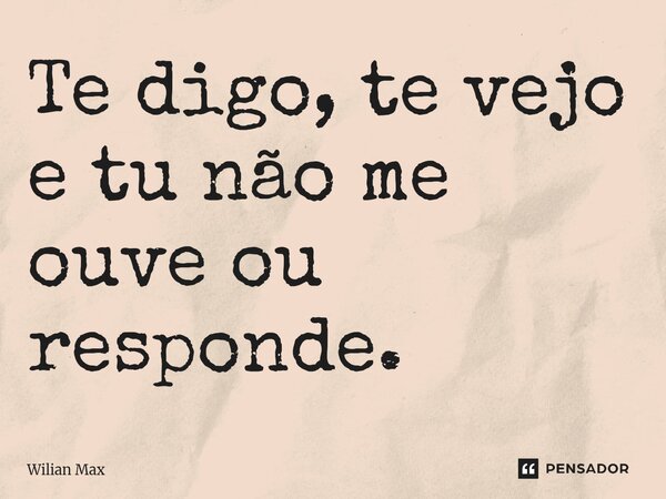 ⁠Te digo, te vejo e tu não me ouve ou responde.... Frase de Wilian Max.