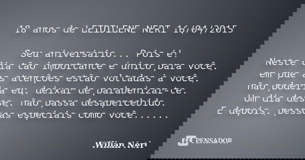 18 anos de LEIDILENE NERI 16/04/2015 Seu aniversário... Pois é! Neste dia tão importante e único para você, em que as atenções estão voltadas à você, não poderi... Frase de Wilian Neri.