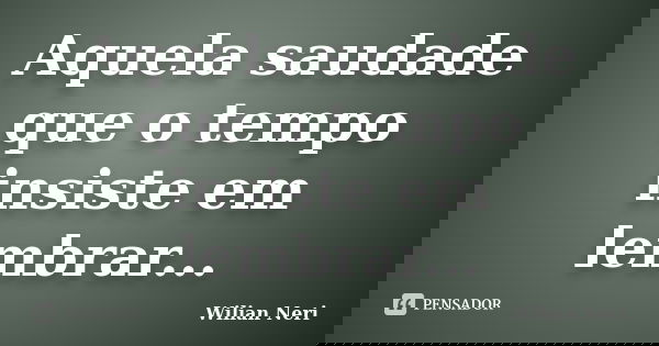 Aquela saudade que o tempo insiste em lembrar...... Frase de Wilian Neri.