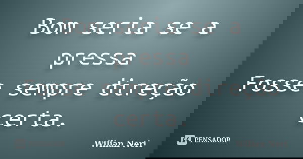 Bom seria se a pressa Fosse sempre direção certa.... Frase de Wilian Neri.
