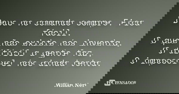 Deus no comando sempre. Fica fácil. O que não existe nós inventa, O difícil a gente faz, O impossível nós ainda tenta.... Frase de Wilian Neri.