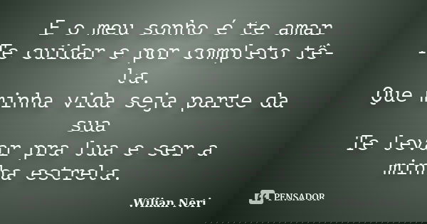 E o meu sonho é te amar Te cuidar e por completo tê-la. Que minha vida seja parte da sua Te levar pra lua e ser a minha estrela.... Frase de Wilian Neri.