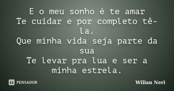 E o meu sonho é te amar Te cuidar e por completo tê-la. Que minha vida seja parte da sua Te levar pra lua e ser a minha estrela.... Frase de Wilian Neri.