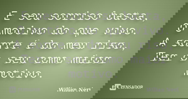 E seu sorriso basta, O motivo do que vivo. A sorte é do meu riso, Ter o seu como maior motivo.... Frase de Wilian Neri.