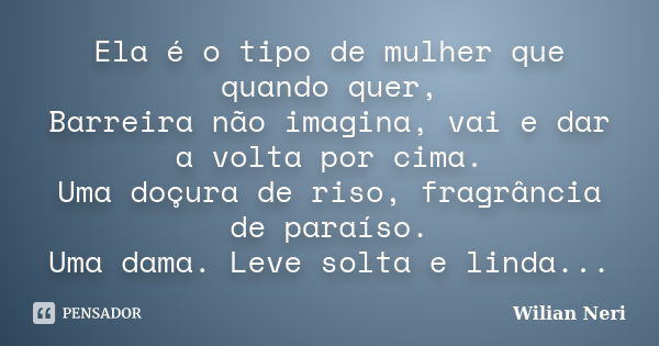 Ela é o tipo de mulher que quando quer, Barreira não imagina, vai e dar a volta por cima. Uma doçura de riso, fragrância de paraíso. Uma dama. Leve solta e lind... Frase de Wilian Neri.