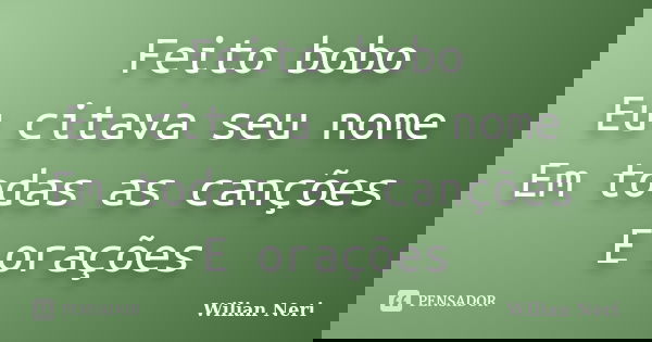 Feito bobo Eu citava seu nome Em todas as canções E orações... Frase de Wilian Neri.